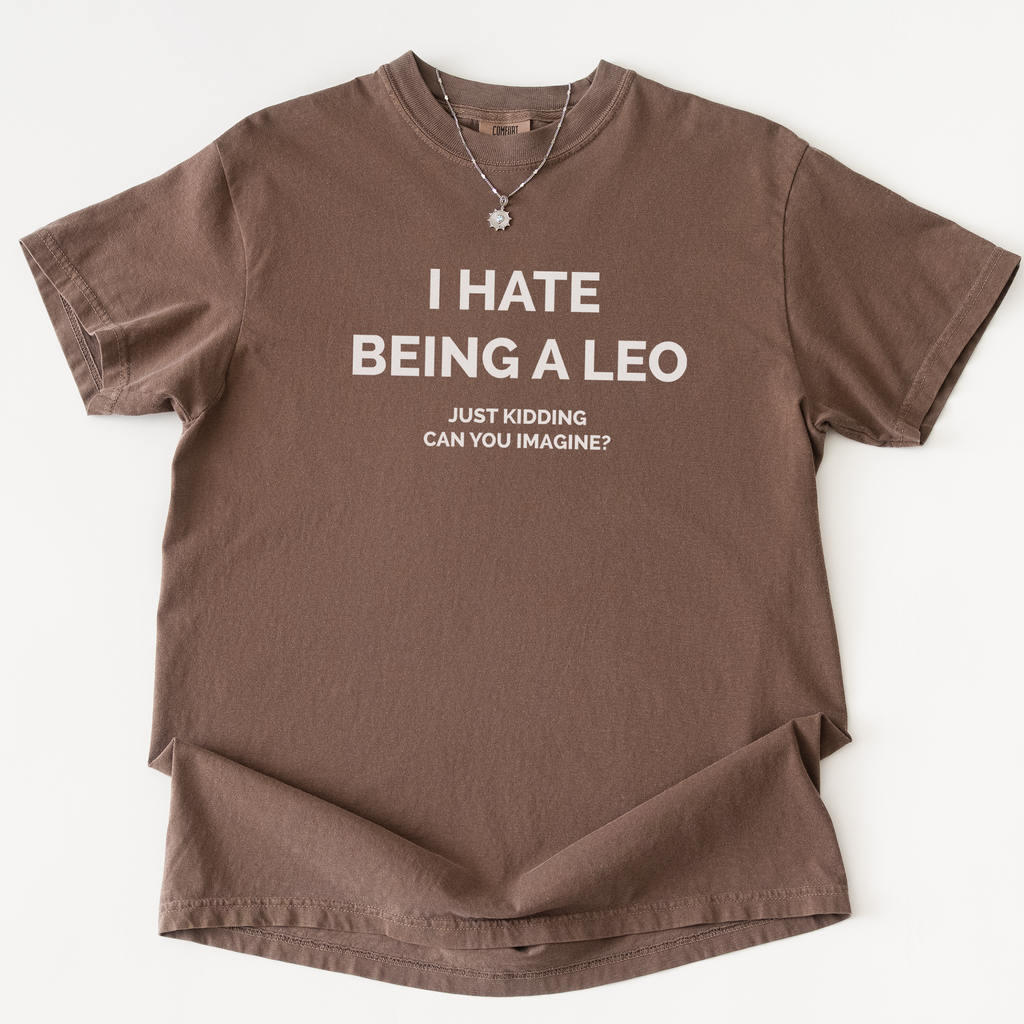 I Hate Being A Leo T-shirt